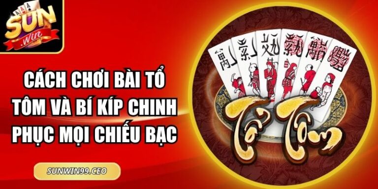 Cách Chơi Bài Tổ Tôm Và Bí Kíp Chinh Phục Mọi Chiếu Bạc