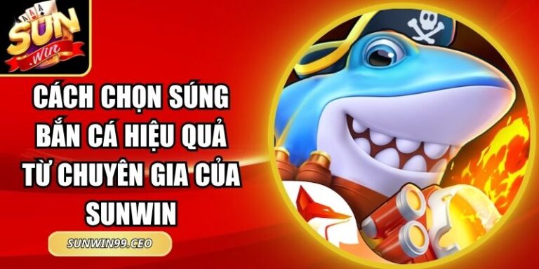 Cách Chọn Súng Bắn Cá Hiệu Quả Từ Chuyên Gia Của Sunwin