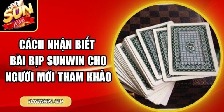 Cách Nhận Biết Bài Bịp Sunwin Cho Người Mới Tham Khảo
