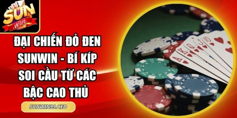 Đại Chiến Đỏ Đen Sunwin - Bí Kíp Soi Cầu Từ Các Bậc Cao Thủ