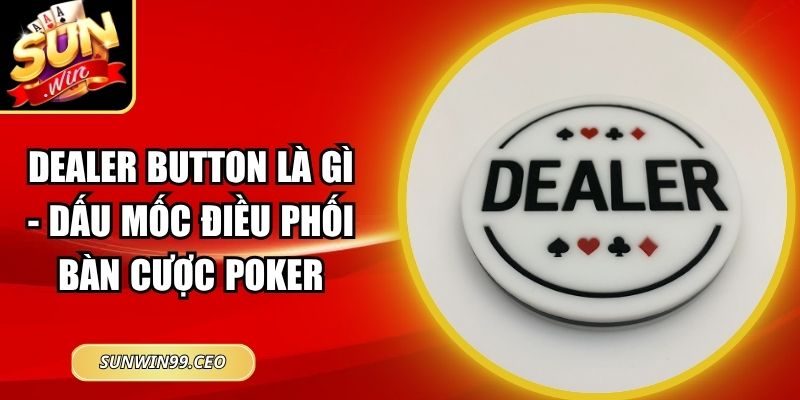 Dealer Button Là Gì - Dấu Mốc Điều Phối Bàn Cược Poker 1 Dealer Button Là Gì - Dấu Mốc Điều Phối Bàn Cược Poker