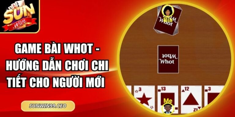 Game Bài Whot - Hướng Dẫn Chơi Chi Tiết Cho Người Mới