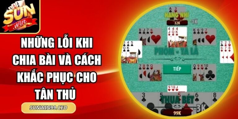 Những Lỗi Khi Chia Bài Và Cách Khắc Phục Cho Tân Thủ 9 Những Lỗi Khi Chia Bài Và Cách Khắc Phục Cho Tân Thủ
