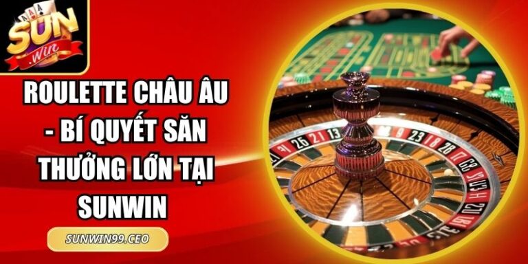 Roulette Châu Âu - Bí Quyết Săn Thưởng Lớn Tại Sunwin
