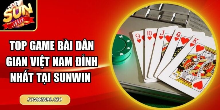 Top Game Bài Dân Gian Việt Nam Đỉnh Nhất Tại Sunwin 4 Top Game Bài Dân Gian Việt Nam Đỉnh Nhất Tại Sunwin