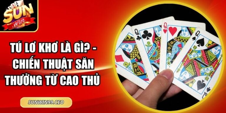 Tú Lơ Khơ Là Gì? - Chiến Thuật Săn Thưởng Từ Cao Thủ 2 Tú Lơ Khơ Là Gì? - Chiến Thuật Săn Thưởng Từ Cao Thủ
